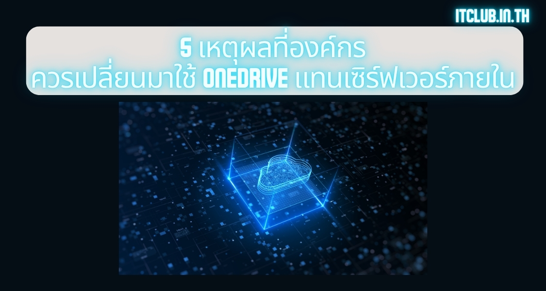 5 เหตุผลที่องค์กรควรเปลี่ยนมาใช้ OneDrive แทนเซิร์ฟเวอร์ภายใน