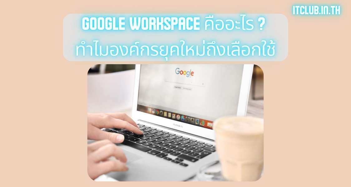 Google Workspace คืออะไร ? ทำไมองค์กรยุคใหม่ถึงเลือกใช้