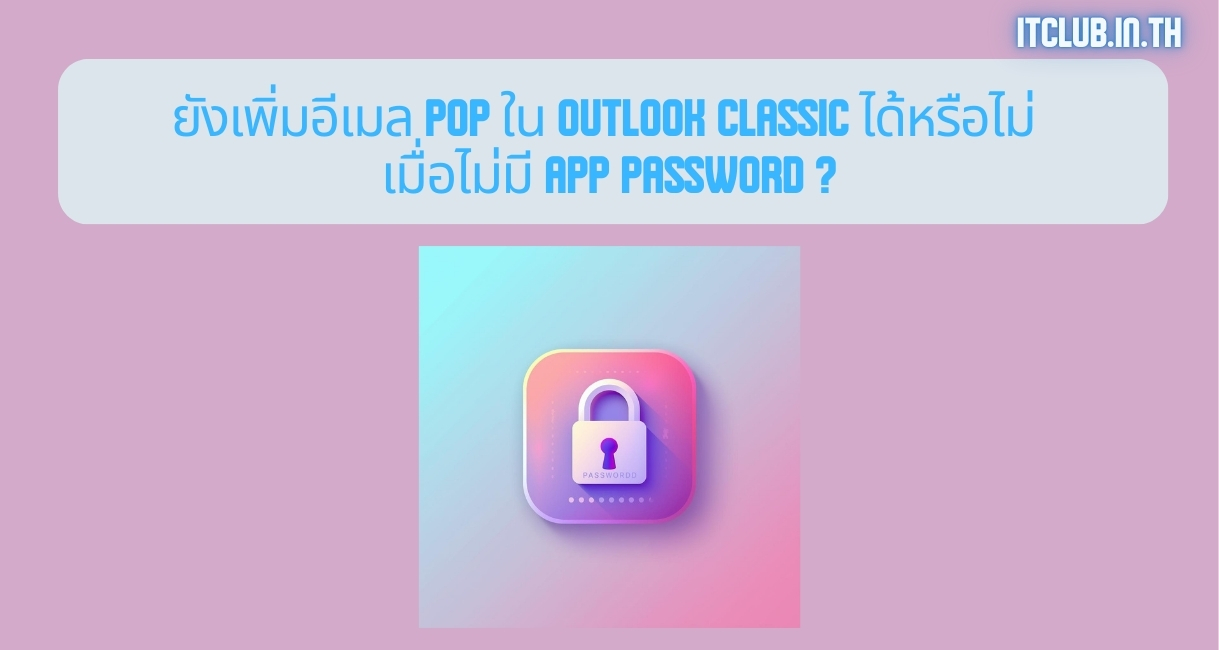ยังเพิ่มอีเมล POP ใน Outlook Classic ได้หรือไม่ เมื่อไม่มี App Password ?